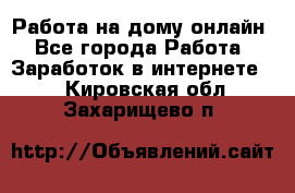 Работа на дому-онлайн - Все города Работа » Заработок в интернете   . Кировская обл.,Захарищево п.